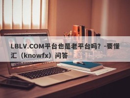 LBLV.COM平台也是老平台吗？-要懂汇（knowfx）问答