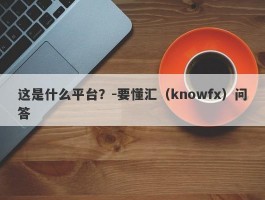 这是什么平台？-要懂汇（knowfx）问答