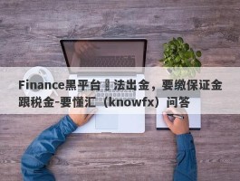 Finance黑平台無法出金，要缴保证金跟税金-要懂汇（knowfx）问答