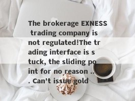 The brokerage EXNESS trading company is not regulated!The trading interface is stuck, the sliding point for no reason ... Can't issue gold