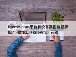 Invest.com平台有没有其他监管牌照？-要懂汇（knowfx）问答