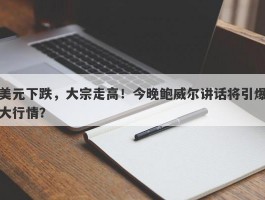 美元下跌，大宗走高！今晚鲍威尔讲话将引爆大行情？