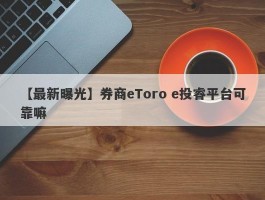 【最新曝光】券商eToro e投睿平台可靠嘛
