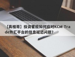 【真相哥】投资者应如何应对KCM Trade外汇平台的信息延迟问题？