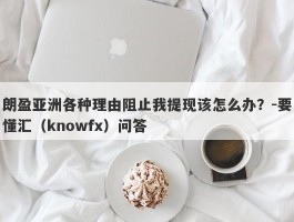 朗盈亚洲各种理由阻止我提现该怎么办？-要懂汇（knowfx）问答