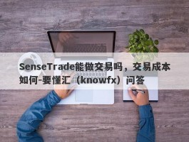 SenseTrade能做交易吗，交易成本如何-要懂汇（knowfx）问答