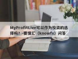 MyProfitLive可以作为投资的选择吗？-要懂汇（knowfx）问答