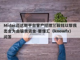 Midas迈达斯平台客户经理竺毅铭以帮我出金为由骗我资金-要懂汇（knowfx）问答