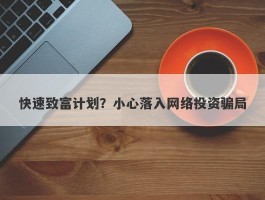 快速致富计划？小心落入网络投资骗局