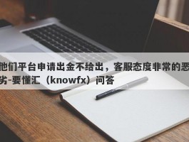 他们平台申请出金不给出，客服态度非常的恶劣-要懂汇（knowfx）问答