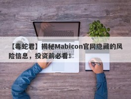 【毒蛇君】揭秘Mabicon官网隐藏的风险信息，投资前必看！