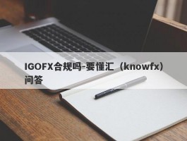 IGOFX合规吗-要懂汇（knowfx）问答