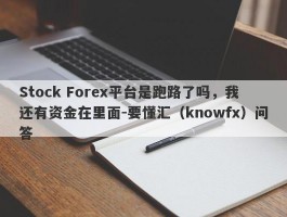 Stock Forex平台是跑路了吗，我还有资金在里面-要懂汇（knowfx）问答