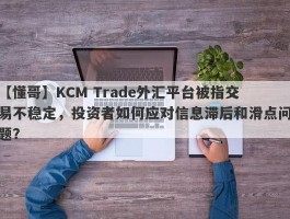 【懂哥】KCM Trade外汇平台被指交易不稳定，投资者如何应对信息滞后和滑点问题？