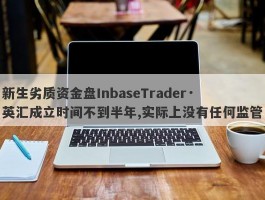 新生劣质资金盘InbaseTrader·英汇成立时间不到半年,实际上没有任何监管