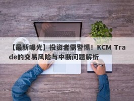 【最新曝光】投资者需警惕！KCM Trade的交易风险与中断问题解析