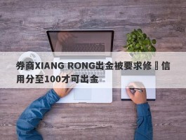 券商XIANG RONG出金被要求修復信用分至100才可出金