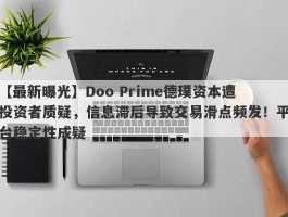 【最新曝光】Doo Prime德璞资本遭投资者质疑，信息滞后导致交易滑点频发！平台稳定性成疑