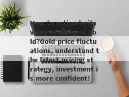 How to estimate its value at 20 kg of gold?Gold price fluctuations, understand the latest pricing strategy, investment is more confident!