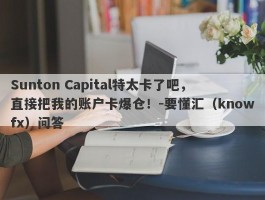 Sunton Capital特太卡了吧，直接把我的账户卡爆仓！-要懂汇（knowfx）问答