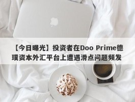 【今日曝光】投资者在Doo Prime德璞资本外汇平台上遭遇滑点问题频发