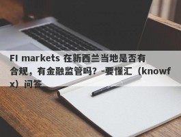 FI markets 在新西兰当地是否有合规，有金融监管吗？-要懂汇（knowfx）问答