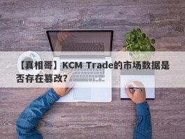 【真相哥】KCM Trade的市场数据是否存在篡改？