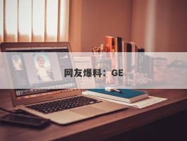 网友爆料：GE