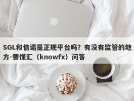 SGL和信诺是正规平台吗？有没有监管的地方-要懂汇（knowfx）问答