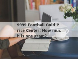 9999 Football Gold Price Center: How much is one gram?