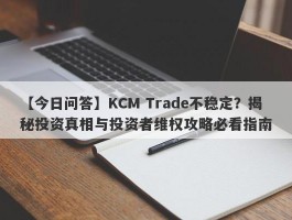 【今日问答】KCM Trade不稳定？揭秘投资真相与投资者维权攻略必看指南