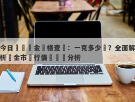 今日國際黃金價格查詢：一克多少錢？全面解析黃金市場行情與趨勢分析