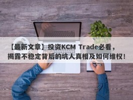 【最新文章】投资KCM Trade必看，揭露不稳定背后的坑人真相及如何维权！