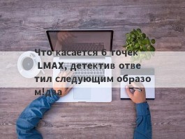 Что касается 6 точек LMAX, детектив ответил следующим образом!два