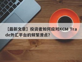 【最新文章】投资者如何应对KCM Trade外汇平台的频繁滑点？