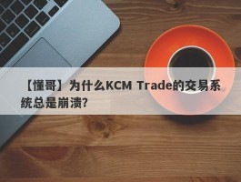 【懂哥】为什么KCM Trade的交易系统总是崩溃？