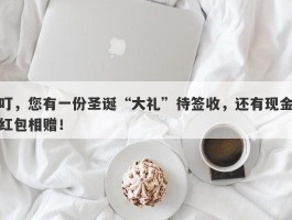 叮，您有一份圣诞“大礼”待签收，还有现金红包相赠！