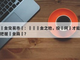 黃金交易市場：尋覓黃金之地，投資何處才能把握黃金商機？