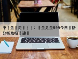 中國金價走勢預測：黃金足金999今日價格分析及投資建議