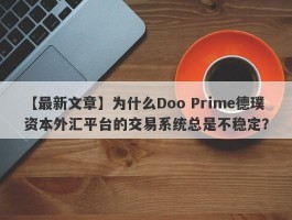 【最新文章】为什么Doo Prime德璞资本外汇平台的交易系统总是不稳定？