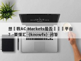 想請教AC Markets是否為詐騙平台？-要懂汇（knowfx）问答