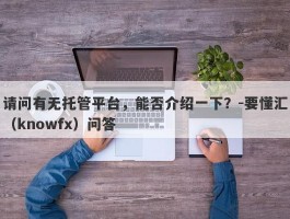 请问有无托管平台，能否介绍一下？-要懂汇（knowfx）问答