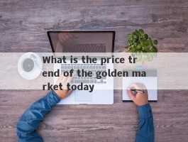 What is the price trend of the golden market today