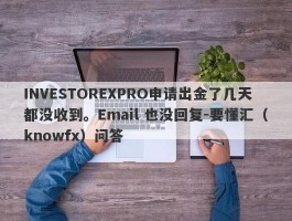 INVESTOREXPRO申请出金了几天都没收到。Email 也没回复-要懂汇（knowfx）问答