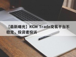 【最新曝光】KCM Trade交易平台不稳定，投资者投诉
