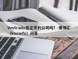 Vestrado是正常的公司吗？-要懂汇（knowfx）问答