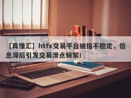 【真懂汇】htfx交易平台被指不稳定，信息滞后引发交易滑点频繁！