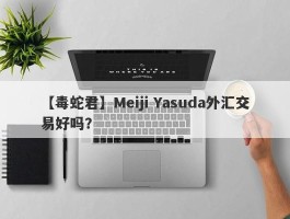 【毒蛇君】Meiji Yasuda外汇交易好吗？
