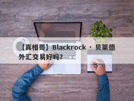 【真相哥】Blackrock · 贝莱德外汇交易好吗？
