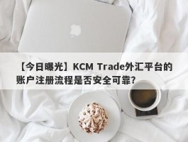 【今日曝光】KCM Trade外汇平台的账户注册流程是否安全可靠？
